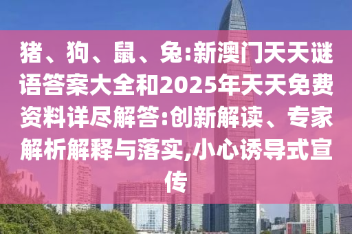 豬、狗、鼠、兔:新澳門天天謎語答案大全和2025年天天免費資料詳盡解答:創新解讀、專家解析解釋與落實,小心誘導式宣傳