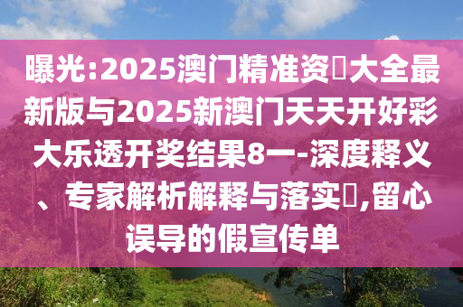 曝光:2025澳門精準(zhǔn)資枓大全最新版與2025新澳門天天開好彩大樂透開獎(jiǎng)結(jié)果8一-深度釋義、專家解析解釋與落實(shí)?,留心誤導(dǎo)的假宣傳單