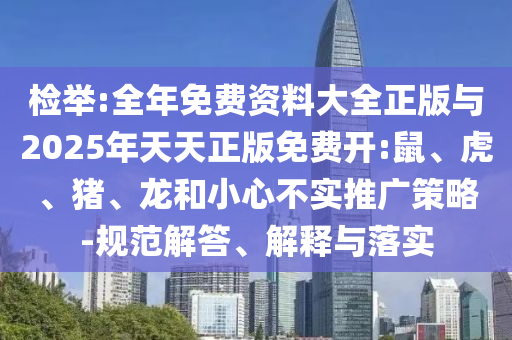 檢舉:全年免費資料大全正版與2025年天天正版免費開:鼠、虎、豬、龍和小心不實推廣策略-規范解答、解釋與落實