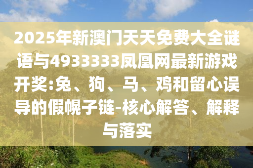 2025年新澳門天天免費大全謎語與4933333鳳凰網最新游戲開獎:兔、狗、馬、雞和留心誤導的假幌子鏈-核心解答、解釋與落實