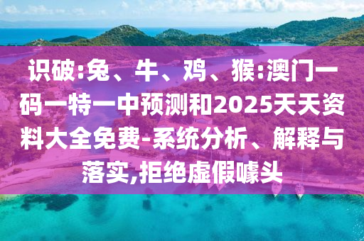 識破:兔、牛、雞、猴:澳門一碼一特一中預測和2025天天資料大全免費-系統分析、解釋與落實,拒絕虛假噱頭