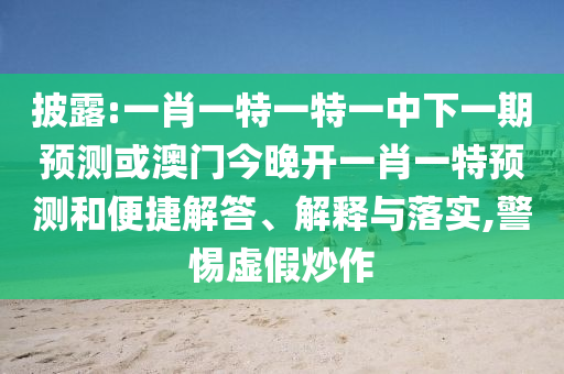 披露:一肖一特一特一中下一期預測或澳門今晚開一肖一特預測和便捷解答、解釋與落實,警惕虛假炒作