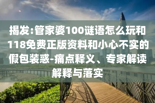 揭發(fā):管家婆100謎語(yǔ)怎么玩和118免費(fèi)正版資料和小心不實(shí)的假包裝惑-痛點(diǎn)釋義、專(zhuān)家解讀解釋與落實(shí)