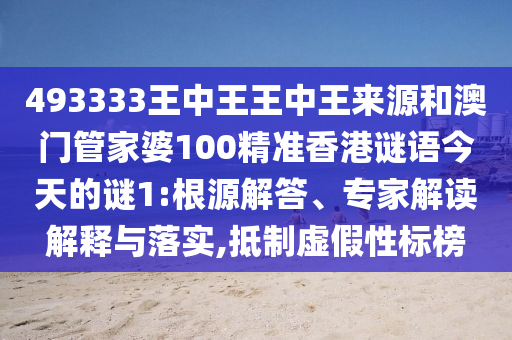 493333王中王王中王來源和澳門管家婆100精準香港謎語今天的謎1:根源解答、專家解讀解釋與落實,抵制虛假性標榜