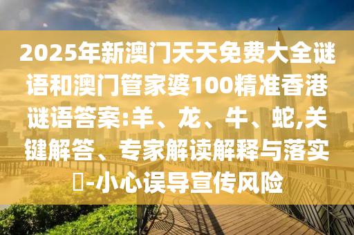 2025年新澳門天天免費大全謎語和澳門管家婆100精準香港謎語答案:羊、龍、牛、蛇,關鍵解答、專家解讀解釋與落實?-小心誤導宣傳風險