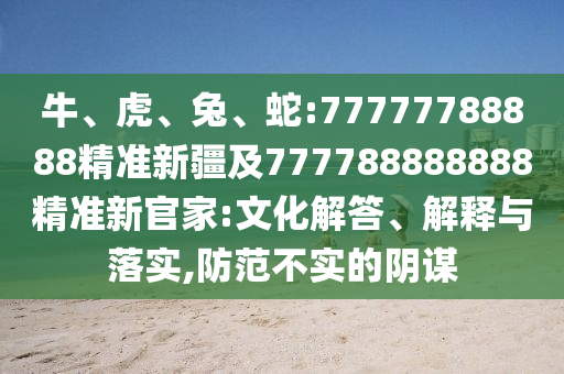 牛、虎、兔、蛇:77777788888精準新疆及777788888888精準新官家:文化解答、解釋與落實,防范不實的陰謀