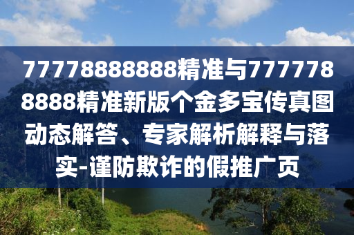 77778888888精準與7777788888精準新版個金多寶傳真圖動態解答、專家解析解釋與落實-謹防欺詐的假推廣頁