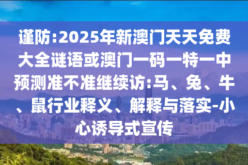 謹防:2025年新澳門天天免費大全謎語或澳門一碼一特一中預測準不準繼續訪:馬、兔、牛、鼠行業釋義、解釋與落實-小心誘導式宣傳