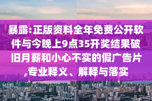 暴露:正版資料全年免費公開軟件與今晚上9點35開獎結果破舊月薪和小心不實的假廣告片,專業釋義、解釋與落實