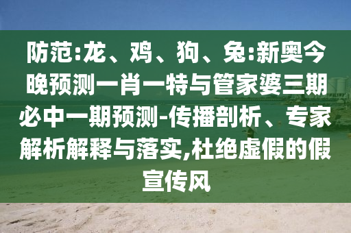 防范:龍、雞、狗、兔:新奧今晚預測一肖一特與管家婆三期必中一期預測-傳播剖析、專家解析解釋與落實,杜絕虛假的假宣傳風