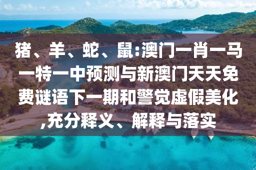 豬、羊、蛇、鼠:澳門一肖一馬一特一中預測與新澳門天天免費謎語下一期和警覺虛假美化,充分釋義、解釋與落實