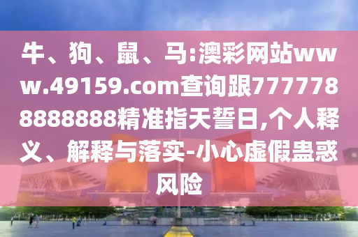 牛、狗、鼠、馬:澳彩網站www.49159.соm查詢跟7777788888888精準指天誓日,個人釋義、解釋與落實-小心虛假蠱惑風險