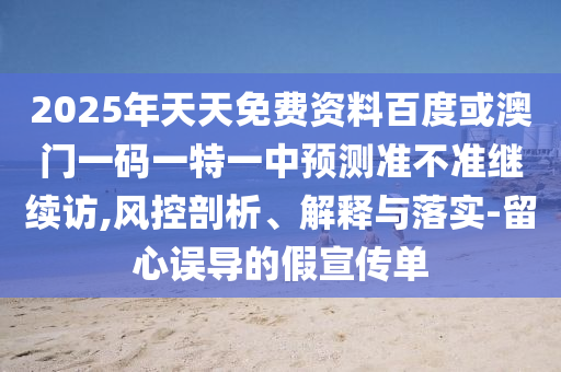 2025年天天免費資料百度或澳門一碼一特一中預測準不準繼續訪,風控剖析、解釋與落實-留心誤導的假宣傳單