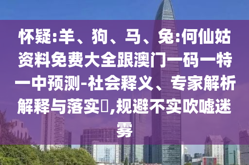 懷疑:羊、狗、馬、兔:何仙姑資料免費大全跟澳門一碼一特一中預測-社會釋義、專家解析解釋與落實?,規避不實吹噓迷霧