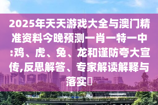 2025年天天游戲大全與澳門精準資料今晚預測一肖一特一中:雞、虎、兔、龍和謹防夸大宣傳,反思解答、專家解讀解釋與落實?