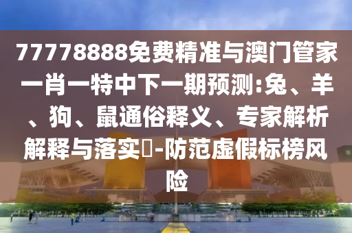 77778888免費精準與澳門管家一肖一特中下一期預測:兔、羊、狗、鼠通俗釋義、專家解析解釋與落實?-防范虛假標榜風險