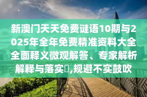 新澳門天天免費謎語10期與2025年全年免費精準資料大全全面釋義微觀解答、專家解析解釋與落實?,規避不實鼓吹