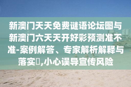 新澳門天天免費謎語論壇圖與新澳門六天天開好彩預測準不準-案例解答、專家解析解釋與落實?,小心誤導宣傳風險