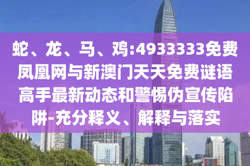 蛇、龍、馬、雞:4933333免費鳳凰網與新澳門天天免費謎語高手最新動態和警惕偽宣傳陷阱-充分釋義、解釋與落實