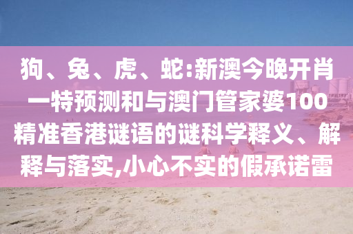 狗、兔、虎、蛇:新澳今晚開肖一特預測和與澳門管家婆100精準香港謎語的謎科學釋義、解釋與落實,小心不實的假承諾雷