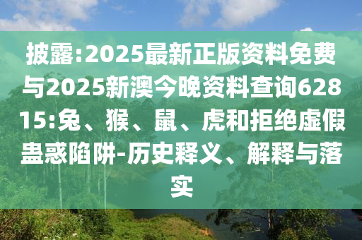 披露:2025最新正版資料免費與2025新澳今晚資料查詢62815:兔、猴、鼠、虎和拒絕虛假蠱惑陷阱-歷史釋義、解釋與落實