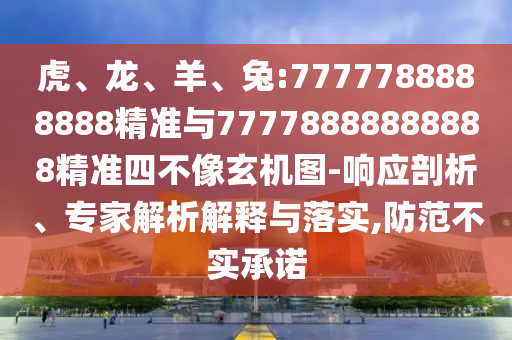 虎、龍、羊、兔:7777788888888精準與77778888888888精準四不像玄機圖-響應剖析、專家解析解釋與落實,防范不實承諾