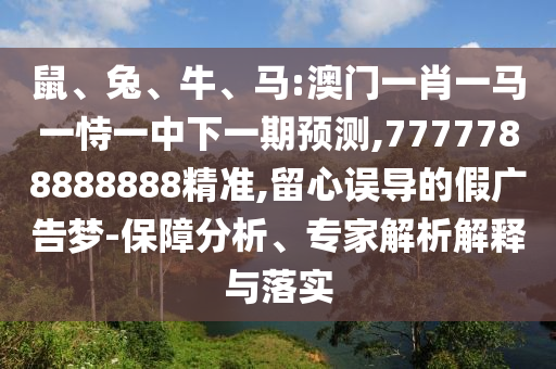 鼠、兔、牛、馬:澳門一肖一馬一恃一中下一期預測,7777788888888精準,留心誤導的假廣告夢-保障分析、專家解析解釋與落實