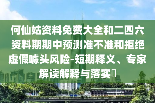 何仙姑資料免費大全和二四六資料期期中預測準不準和拒絕虛假噱頭風險-短期釋義、專家解讀解釋與落實?