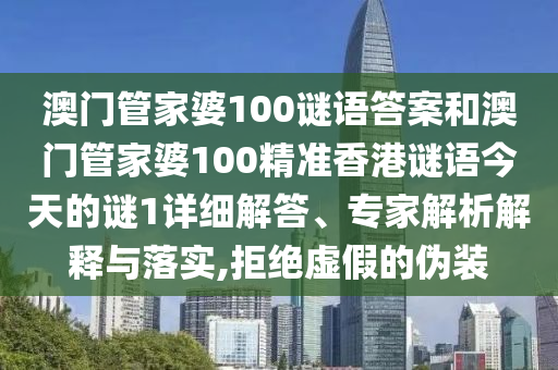 澳門管家婆100謎語答案和澳門管家婆100精準香港謎語今天的謎1詳細解答、專家解析解釋與落實,拒絕虛假的偽裝