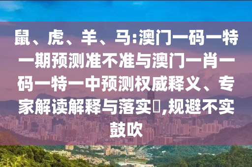 鼠、虎、羊、馬:澳門一碼一特一期預測準不準與澳門一肖一碼一特一中預測權威釋義、專家解讀解釋與落實?,規避不實鼓吹