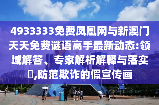 4933333免費鳳凰網與新澳門天天免費謎語高手最新動態:領域解答、專家解析解釋與落實?,防范欺詐的假宣傳畫
