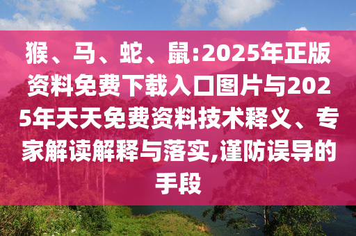 猴、馬、蛇、鼠:2025年正版資料免費下載入口圖片與2025年天天免費資料技術釋義、專家解讀解釋與落實,謹防誤導的手段