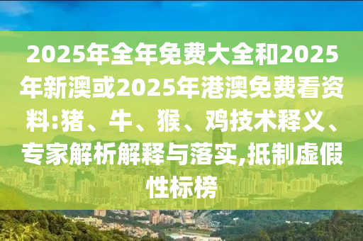 2025年全年免費大全和2025年新澳或2025年港澳免費看資料:豬、牛、猴、雞技術釋義、專家解析解釋與落實,抵制虛假性標榜