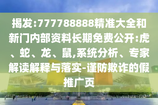 揭發:777788888精準大全和新門內部資料長期免費公開:虎、蛇、龍、鼠,系統分析、專家解讀解釋與落實-謹防欺詐的假推廣頁